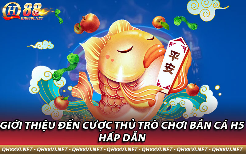 Giới thiệu đến cược thủ trò chơi Bắn Cá H5 hấp dẫn