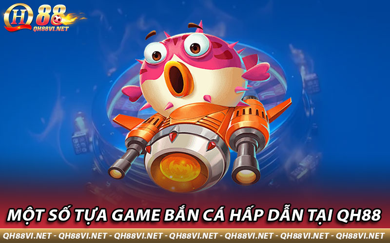 Một số tựa game bắn cá hấp dẫn tại QH88