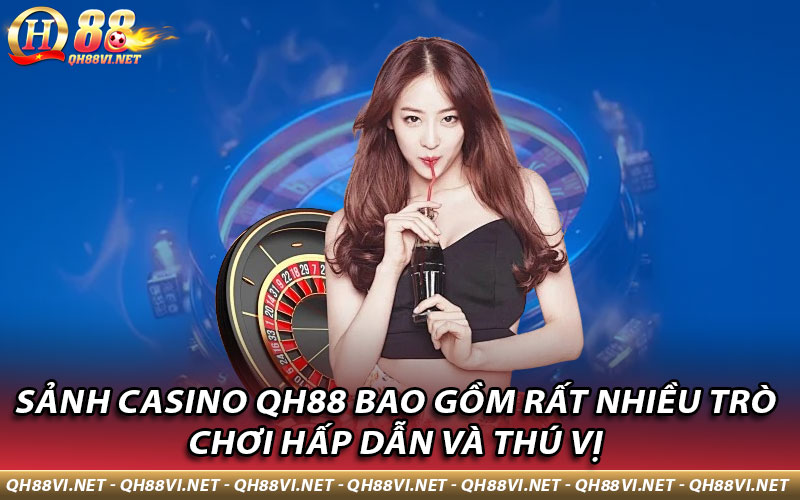 Sảnh Casino QH88 bao gồm rất nhiều trò chơi hấp dẫn và thú vị