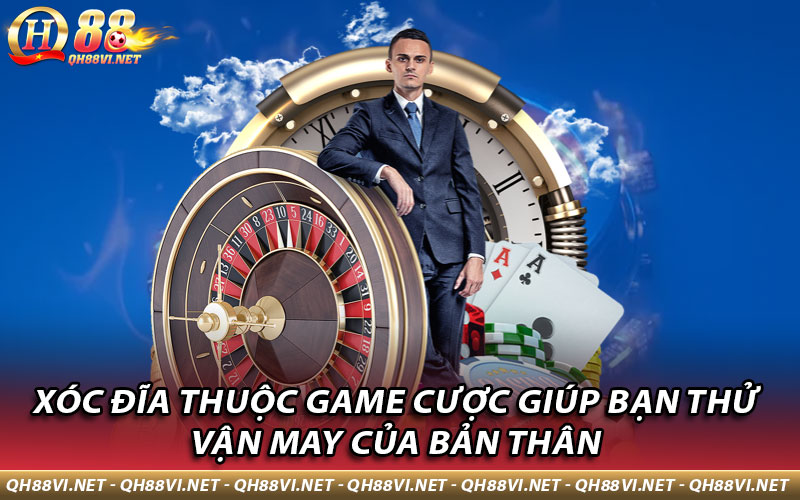 Xóc Đĩa thuộc game cược giúp bạn thử vận may của bản thân