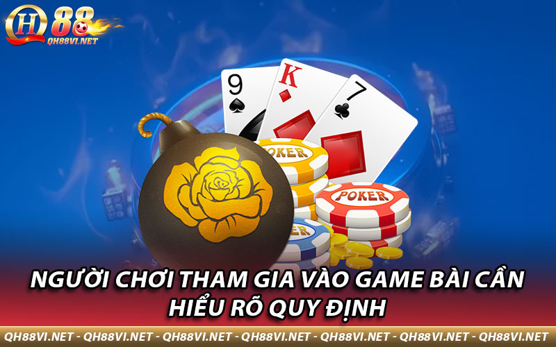 Người chơi tham gia vào game bài cần hiểu rõ quy định