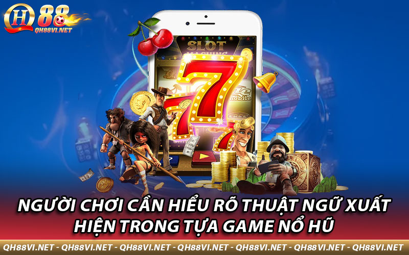 Người chơi cần hiểu rõ thuật ngữ xuất hiện trong tựa game nổ hũ